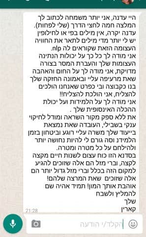 הודעת וואטסאפ מקארין: היי עדנה, אני מודה לך על יכולות ההעברה וההנחיה שלך, על החום והאהבה שאת מרעיפה עלינו, ועל האמונה החזקה שלך שאנחנו הולכים להצליח. אוהבת אותך המון